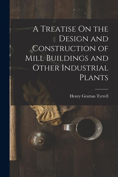 Produktbild: A Treatise On the Design and Construction of Mill Buildings and Other Industrial Plants