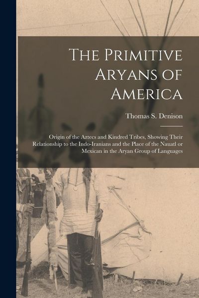 Produktbild: The Primitive Aryans of America; Origin of the Aztecs and Kindred Tribes, Showing Their Relationship to the Indo-Iranians and the Place of the Nauatl