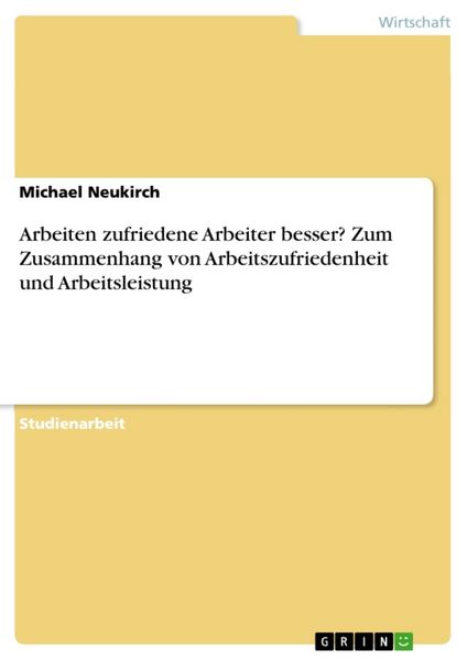 Arbeiten zufriedene Arbeiter besser? Zum Zusammenhang von Arbeitszufriedenheit und Arbeitsleistung, Taschenbuch von Michael Neukirch, GRIN,