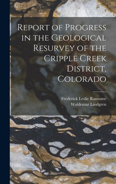 Produktbild: Report of Progress in the Geological Resurvey of the Cripple Creek District, Colorado