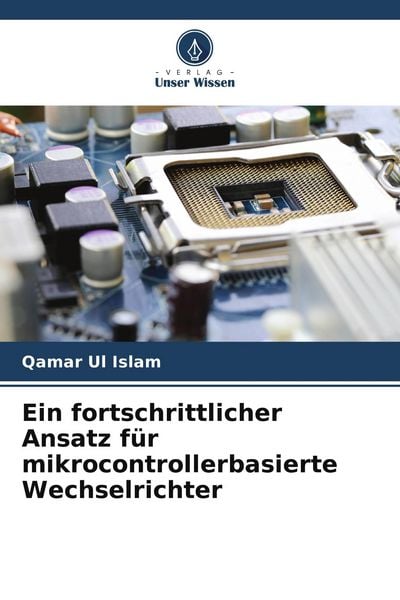 Ein fortschrittlicher Ansatz für mikrocontrollerbasierte Wechselrichter, Taschenbuch von Qamar Ul Islam, Verlag Unser Wissen, 9786204837260