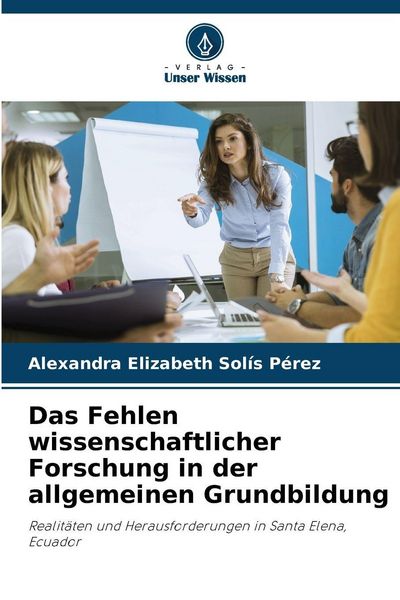 Das Fehlen wissenschaftlicher Forschung in der allgemeinen Grundbildung, Taschenbuch von Alexandra Elizabeth Solís Pérez, Verlag Unser Wissen,