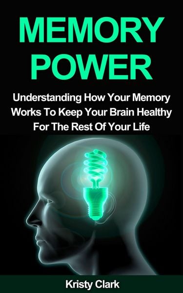Produktbild: Memory Power - Understanding How Your Memory Works To Keep Your Brain Healthy For The Rest Of Your Life. (Memory Loss Book Series, #2)