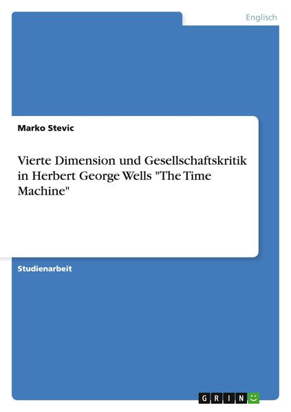 Vierte Dimension und Gesellschaftskritik in Herbert George Wells 'The Time Machine'; Taschenbuch von Marko Stevic, GRIN, 9783656664802