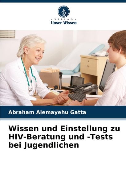 Wissen und Einstellung zu HIV-Beratung und -Tests bei Jugendlichen, Taschenbuch von Abraham Alemayehu Gatta, Verlag Unser Wissen, 9786206593577