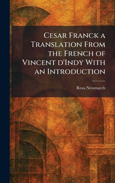 Produktbild: Cesar Franck a Translation From the French of Vincent D'Indy With an Introduction