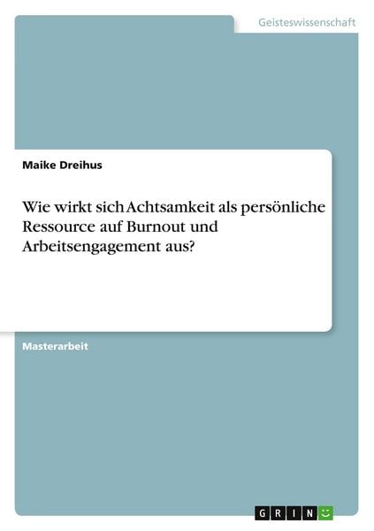 Wie wirkt sich Achtsamkeit als persönliche Ressource auf Burnout und Arbeitsengagement aus?, Taschenbuch von Maike Dreihus, GRIN, 9783346747747