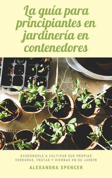 Produktbild: La gu&iacute;a para principiantes en jardiner&iacute;a en contenedores: Ayud&aacute;ndole a cultivar sus propias verduras, frutas y hierbas en su jard&iacute;n