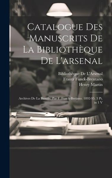 Produktbild: Catalogue Des Manuscrits De La Biblioth&egrave;que De L'arsenal: Archives De La Bastille, Par F. Funck-Bretano. 1892-95. 3 Pt. in 1 V
