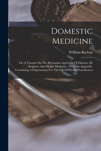 Produktbild: Domestic Medicine: Or, A Treatise On The Prevention And Cure Of Diseases, By Regimen And Simple Medicines: With An Appendix, Containing A
