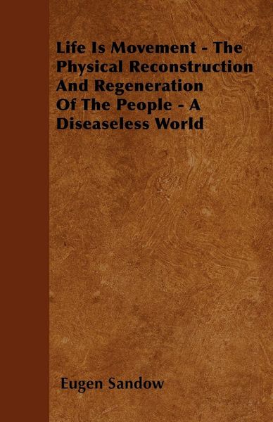 Produktbild: Life Is Movement - The Physical Reconstruction And Regeneration Of The People - A Diseaseless World