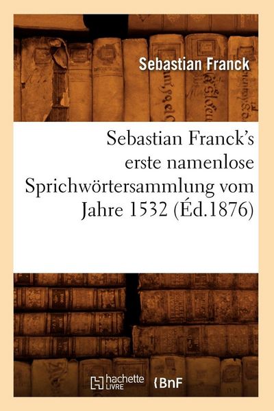 Produktbild: Sebastian Franck's erste namenlose Sprichw&ouml;rtersammlung vom Jahre 1532 (&Eacute;d.1876)