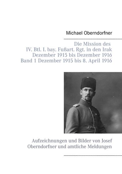 Produktbild: Die Mission des IV. Btl. I. bay. Fu&szlig;art. Rgt. in den Irak Dezember 1915 bis Dezember 1916 - Band 1 Dezember 1915 bis 8. April 1916