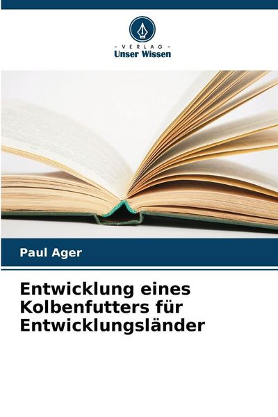 Entwicklung eines Kolbenfutters für Entwicklungsländer, Taschenbuch von Paul Ager, Verlag Unser Wissen, 9786202335447