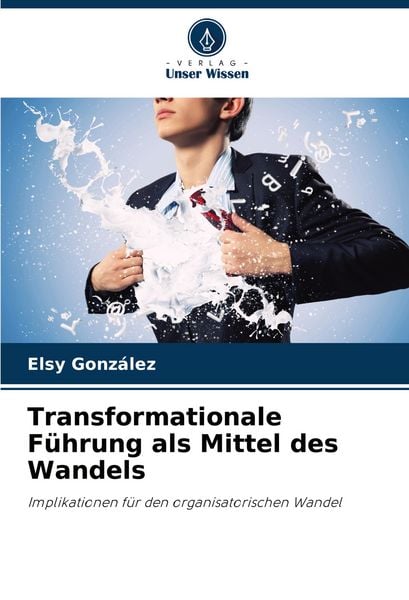 Transformationale Führung als Mittel des Wandels, Taschenbuch von Elsy González, Verlag Unser Wissen, 9786207202775