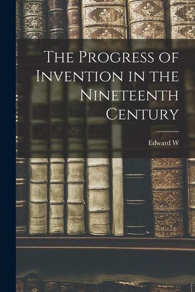 Produktbild: The Progress of Invention in the Nineteenth Century