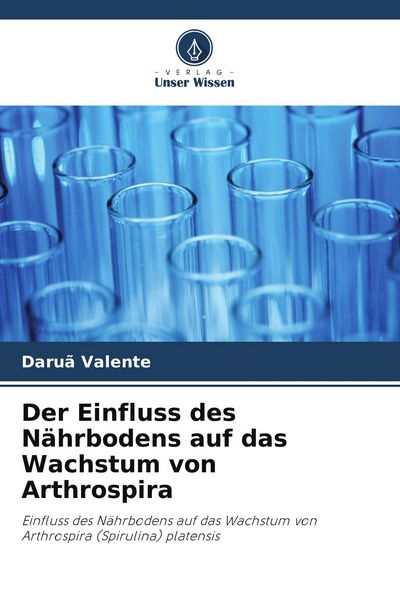 Der Einfluss des Nährbodens auf das Wachstum von Arthrospira, Taschenbuch von Daruã Valente, Verlag Unser Wissen, 9786207228881
