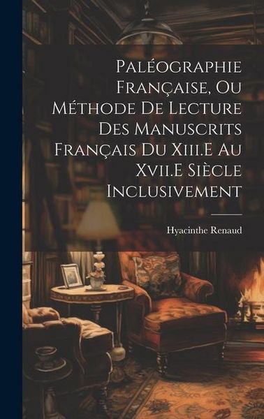 Produktbild: Pal&eacute;ographie Fran&ccedil;aise, Ou M&eacute;thode De Lecture Des Manuscrits Fran&ccedil;ais Du Xiii.E Au Xvii.E Si&egrave;cle Inclusivement