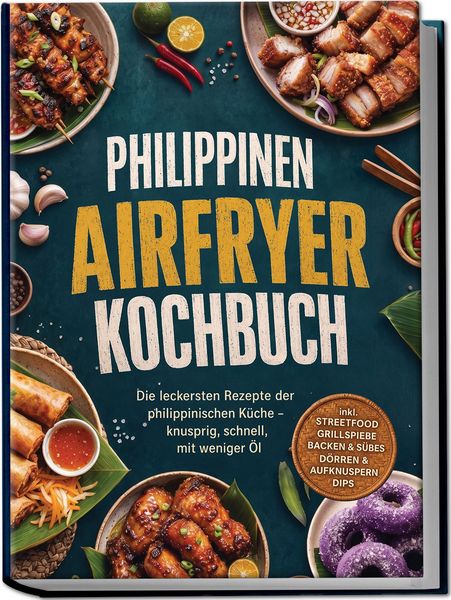 Produktbild: Philippinen Airfryer Kochbuch: Die leckersten Rezepte der philippinischen K&uuml;che &ndash; knusprig, schnell, mit weniger &Ouml;l &ndash; inkl. Streetfood, Grillspie&szlig;e, Backen & S&uuml;&szlig;es, D&ouml;rren & Aufknuspern, Dips