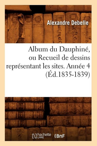 Produktbild: Album du Dauphin&eacute;, ou Recueil de dessins repr&eacute;sentant les sites. Ann&eacute;e 4 (&Eacute;d.1835-1839)