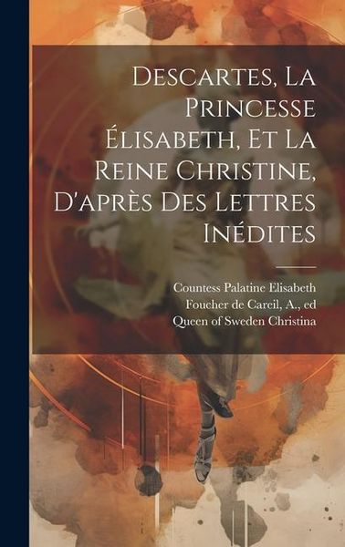 Produktbild: Descartes, La Princesse &Eacute;lisabeth, Et La Reine Christine, D'apr&egrave;s Des Lettres In&eacute;dites
