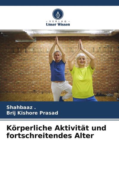 Körperliche Aktivität und fortschreitendes Alter, Taschenbuch von Shahbaaz , Brij Kishore Prasad, Verlag Unser Wissen, 9786204574332