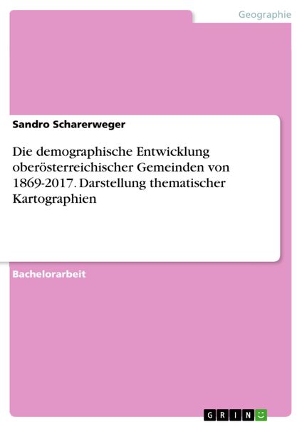 Produktbild: Die demographische Entwicklung ober&ouml;sterreichischer Gemeinden von 1869-2017. Darstellung thematischer Kartographien