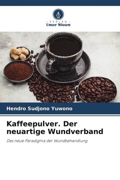 Kaffeepulver. Der neuartige Wundverband, Taschenbuch von Hendro Sudjono Yuwono, Verlag Unser Wissen, 9786206277323