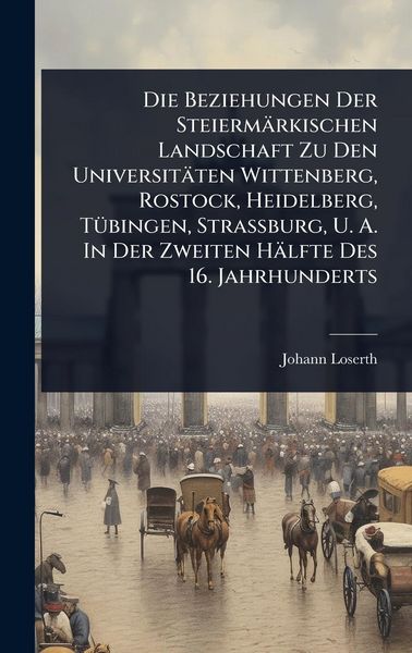 Produktbild: Die Beziehungen Der Steierm&auml;rkischen Landschaft Zu Den Universit&auml;ten Wittenberg, Rostock, Heidelberg, T&Atilde;1/4bingen, Strassburg, U. A. In Der Zweiten H&auml;