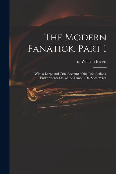 Produktbild: The Modern Fanatick. Part I: With a Large and True Account of the Life, Actions, Endowments Etc. of the Famous Dr. Sacheverell