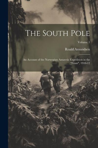 Produktbild: The South Pole: An Account of the Norwegian Antarctic Expedition in the "Fram", 1910-12; Volume 1