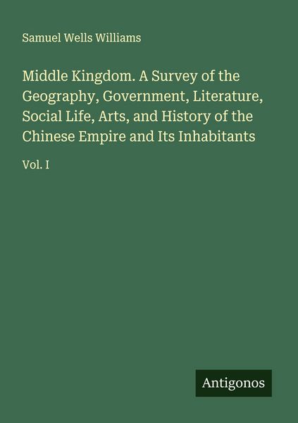 Produktbild: Middle Kingdom. A Survey of the Geography, Government, Literature, Social Life, Arts, and History of the Chinese Empire and Its Inhabitants