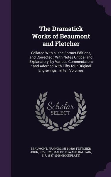 Produktbild: The Dramatick Works of Beaumont and Fletcher: Collated With all the Former Editions, and Corrected: With Notes Critical and Explanatory, by Various Co