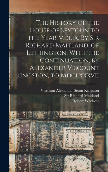 Produktbild: The History of the House of Seytoun to the Year Mdlix, By Sir Richard Maitland, of Lethington. With the Continuation, by Alexander Viscount Kingston,