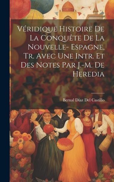 Produktbild: V&eacute;ridique Histoire De La Conqu&ecirc;te De La Nouvelle- Espagne, Tr. Avec Une Intr. Et Des Notes Par J.-M. De Heredia