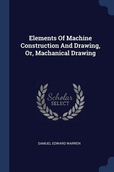 Produktbild: Elements Of Machine Construction And Drawing, Or, Machanical Drawing