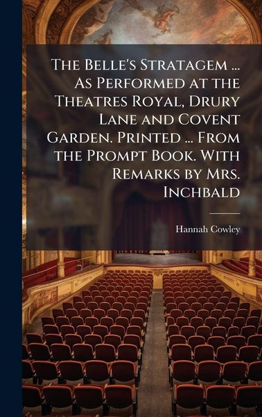 Produktbild: The Belle's Stratagem ... As Performed at the Theatres Royal, Drury Lane and Covent Garden. Printed ... From the Prompt Book. With Remarks by Mrs. Inc
