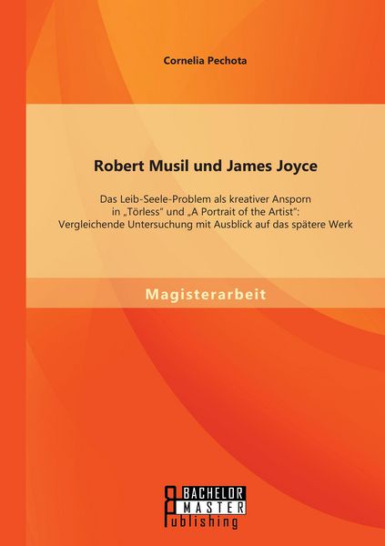 Produktbild: Robert Musil und James Joyce: Das Leib-Seele-Problem als kreativer Ansporn in "T&ouml;rless" und "A Portrait of the Artist": Vergleichende Untersuchung mit Ausblick auf das sp&auml;tere Werk
