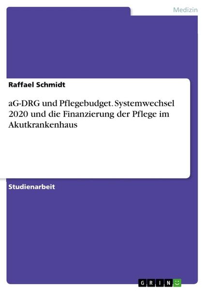 AG-DRG und Pflegebudget. Systemwechsel 2020 und die Finanzierung der Pflege im Akutkrankenhaus, Taschenbuch von Raffael Schmidt, GRIN, 9783346154590