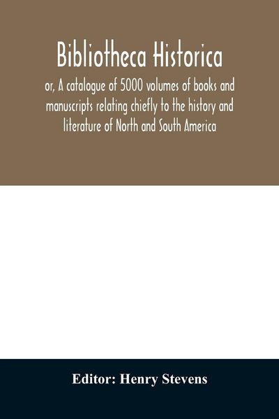 Produktbild: Bibliotheca historica; or, A catalogue of 5000 volumes of books and manuscripts relating chiefly to the history and literature of North and South Amer