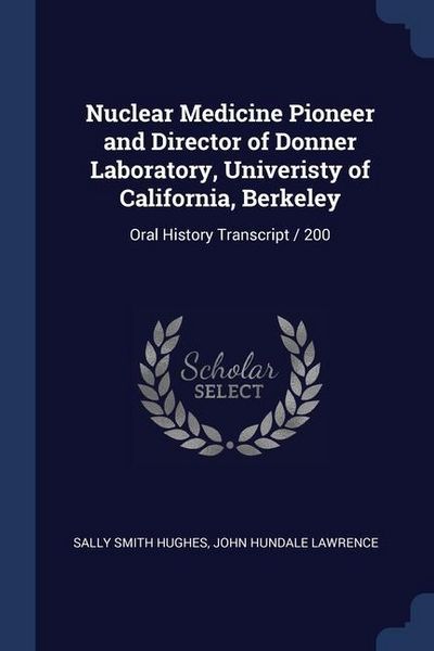 Produktbild: Nuclear Medicine Pioneer and Director of Donner Laboratory, Univeristy of California, Berkeley: Oral History Transcript / 200