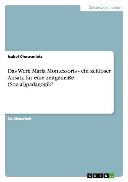 Produktbild: Das Werk Maria Montessoris - ein zeitloser Ansatz f&uuml;r eine zeitgem&auml;&szlig;e (Sozial)p&auml;dagogik?