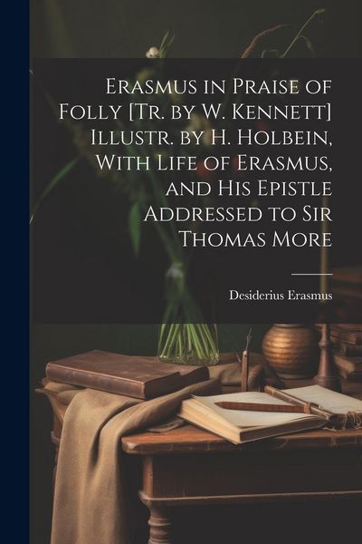 Produktbild: Erasmus in Praise of Folly [Tr. by W. Kennett] Illustr. by H. Holbein, With Life of Erasmus, and His Epistle Addressed to Sir Thomas More