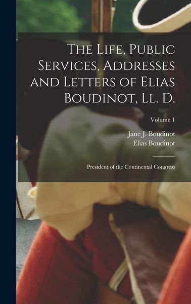 Produktbild: The Life, Public Services, Addresses and Letters of Elias Boudinot, Ll. D.: President of the Continental Congress; Volume 1