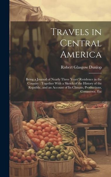 Produktbild: Travels in Central America: Being a Journal of Nearly Three Years' Residence in the Country: Together With a Sketch of the History of the Republic