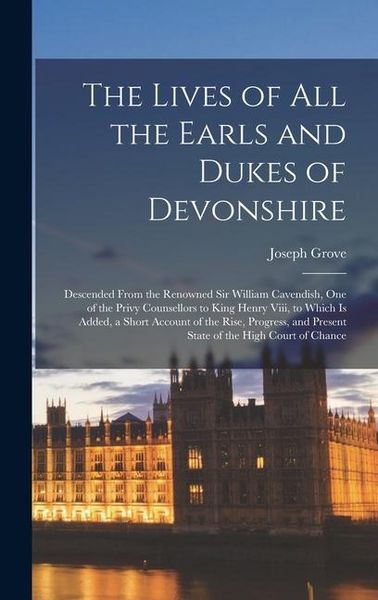 Produktbild: The Lives of All the Earls and Dukes of Devonshire: Descended From the Renowned Sir William Cavendish, One of the Privy Counsellors to King Henry Viii