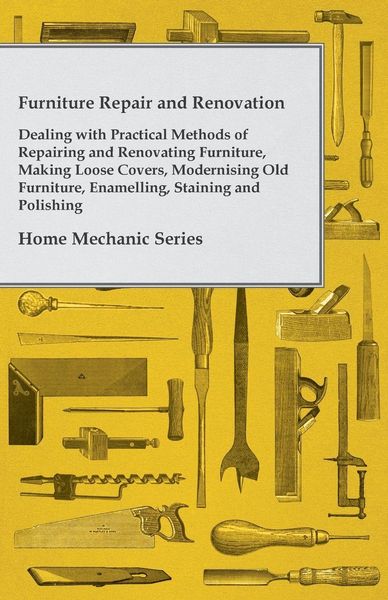 Produktbild: Furniture Repair and Renovation - Dealing with Practical Methods of Repairing and Renovating Furniture, Making Loose Covers, Modernising Old Furniture