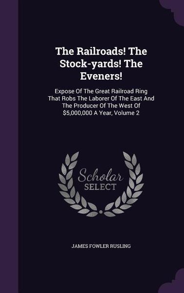 Produktbild: The Railroads! The Stock-yards! The Eveners!: Expose Of The Great Railroad Ring That Robs The Laborer Of The East And The Producer Of The West Of $5,0