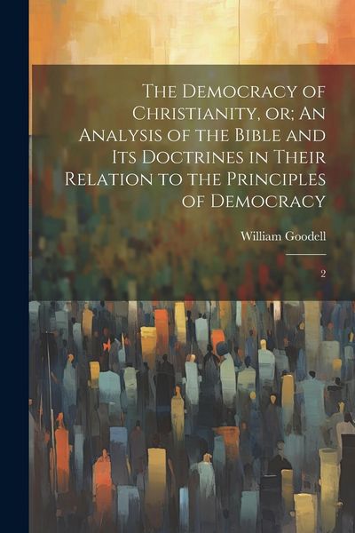 Produktbild: The Democracy of Christianity, or; An Analysis of the Bible and its Doctrines in Their Relation to the Principles of Democracy: 2