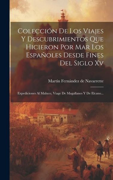 Produktbild: Colecci&oacute;n De Los Viajes Y Descubrimientos Que Hicieron Por Mar Los Espa&ntilde;oles Desde Fines Del Siglo Xv: Expediciones Al Maluco, Viage De Magallanes Y D